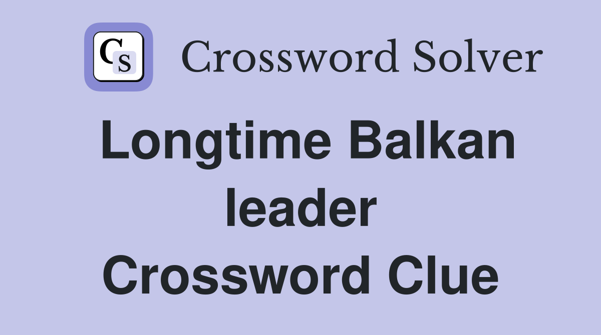 Longtime Balkan leader Crossword Clue