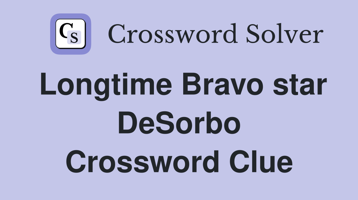 Longtime Bravo star DeSorbo Crossword Clue