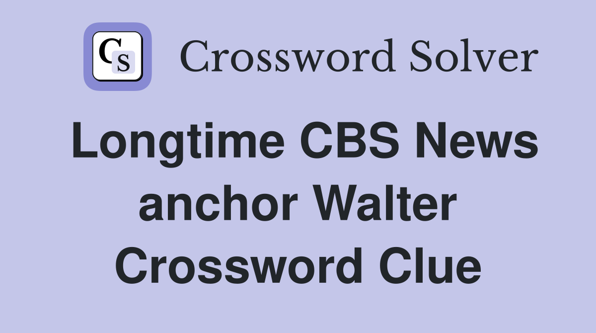 Longtime CBS News anchor Walter Crossword Clue