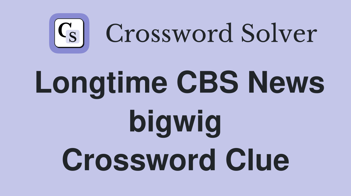 Longtime CBS News bigwig Crossword Clue
