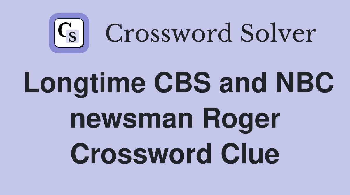 Longtime CBS and NBC newsman Roger Crossword Clue