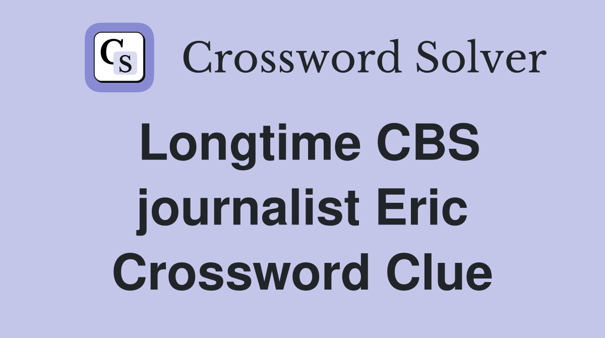 Longtime CBS journalist Eric Crossword Clue