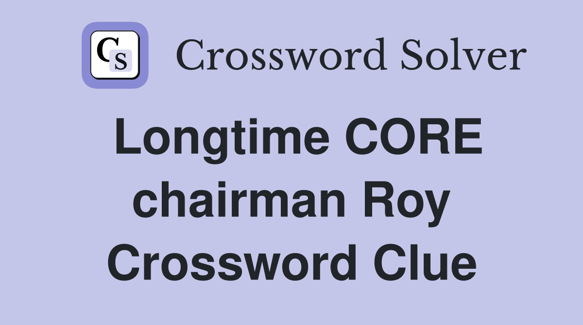 Longtime CORE chairman Roy Crossword Clue
