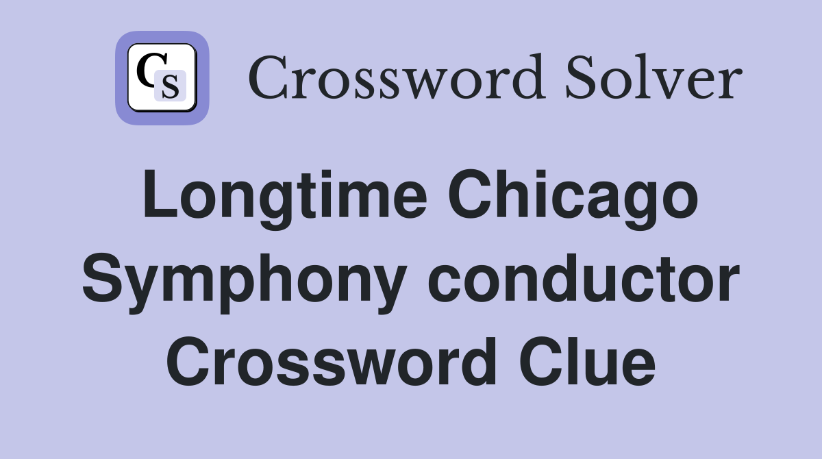 Longtime Chicago Symphony conductor Crossword Clue