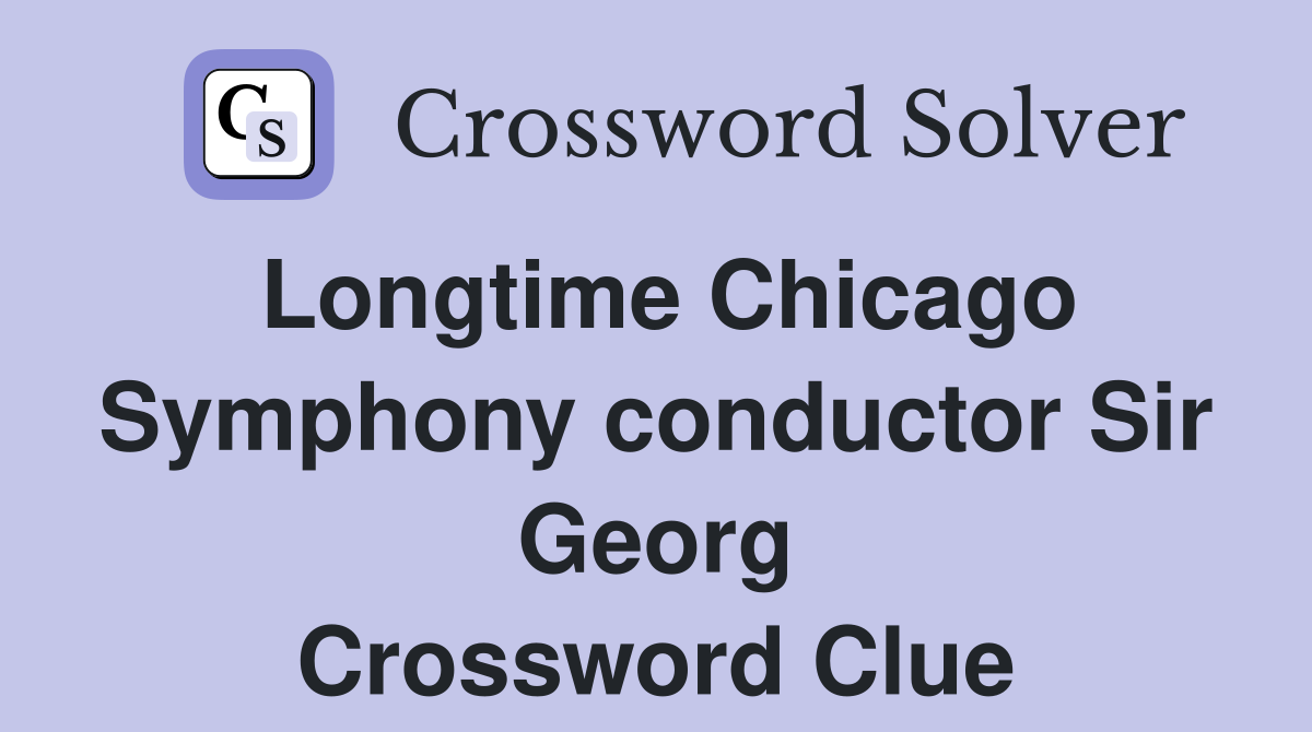 Longtime Chicago Symphony conductor Sir Georg Crossword Clue