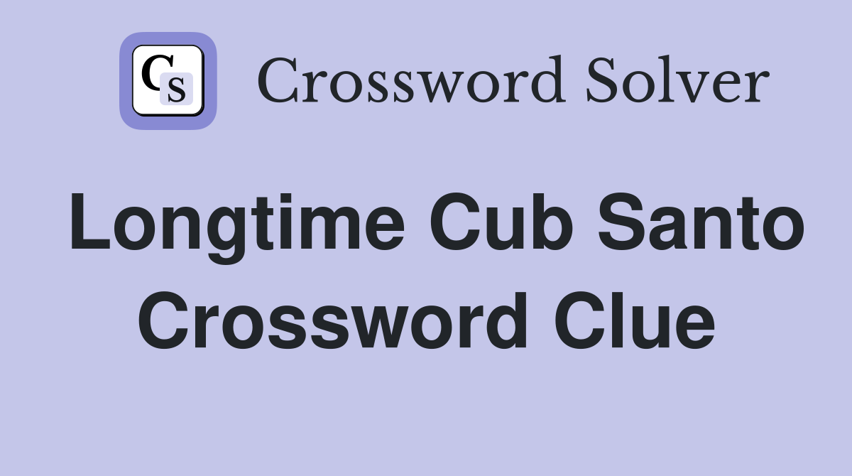 Longtime Cub Santo Crossword Clue