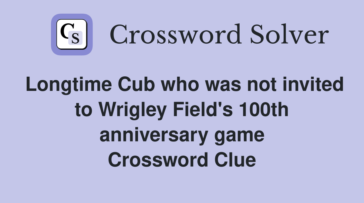 Longtime Cub who was not invited to Wrigley Field's 100th anniversary game Crossword Clue