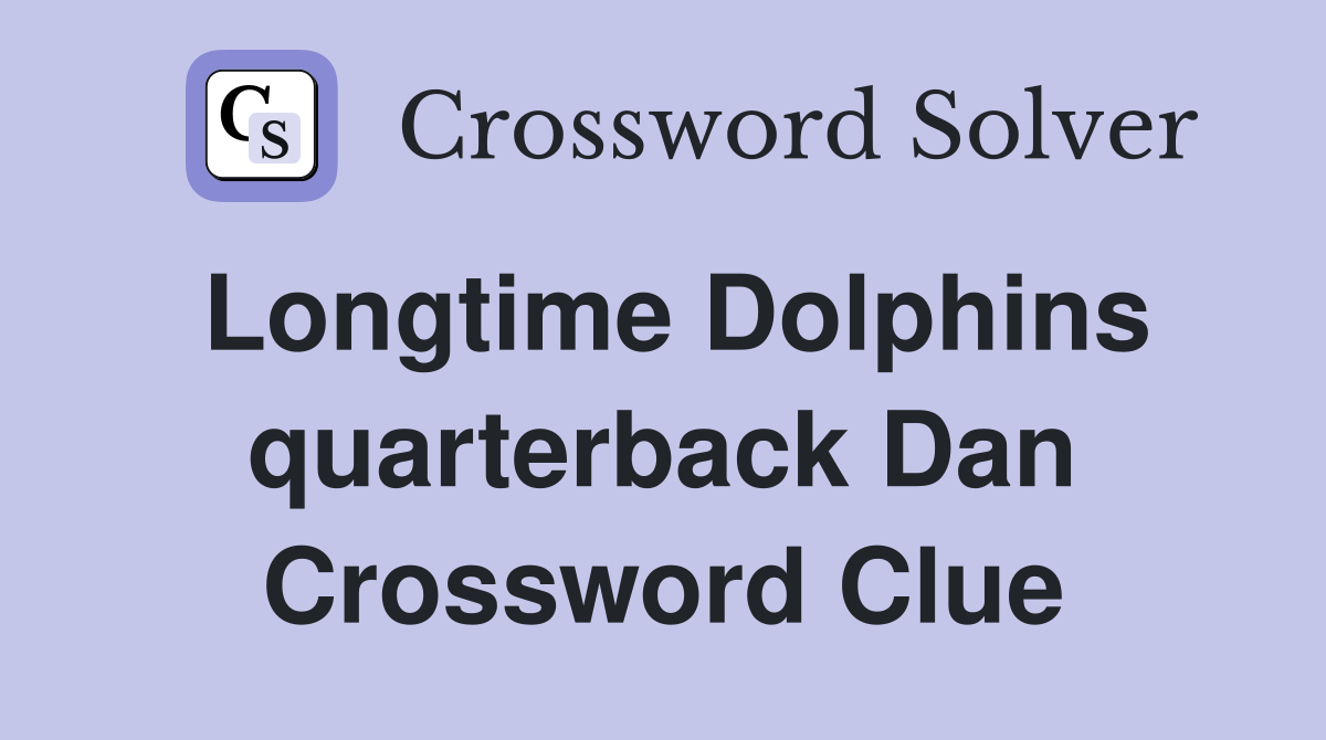 Longtime Dolphins quarterback Dan Crossword Clue
