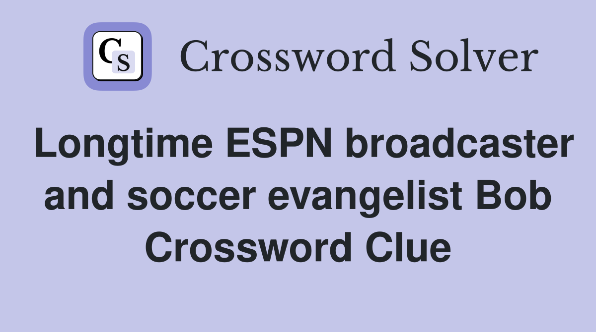 Longtime ESPN broadcaster and soccer evangelist Bob Crossword Clue