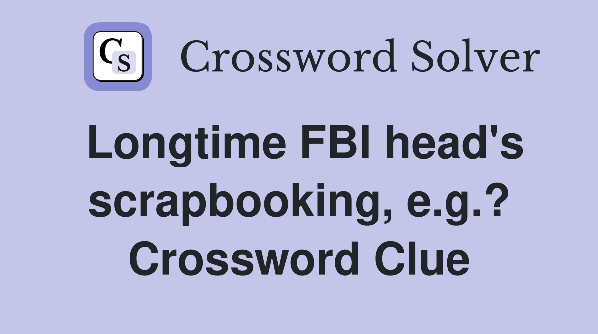 Longtime FBI head's scrapbooking, e.g.? Crossword Clue