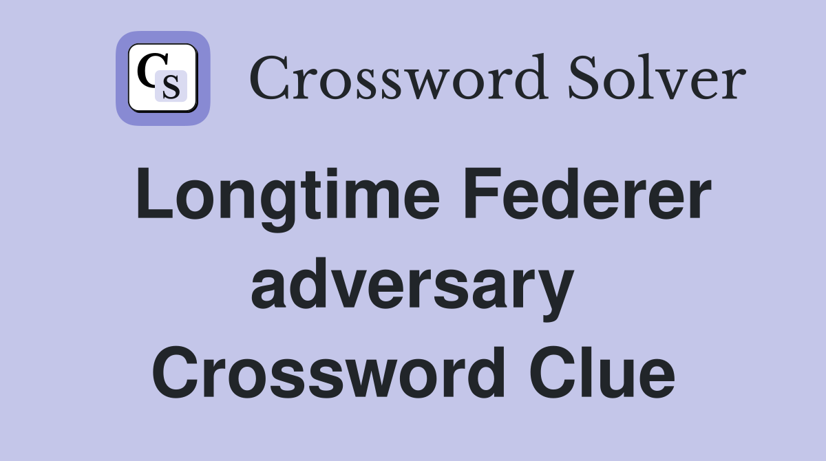 Longtime Federer adversary Crossword Clue