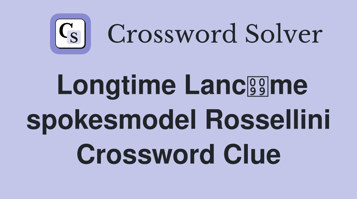 Longtime Lancme spokesmodel Rossellini Crossword Clue