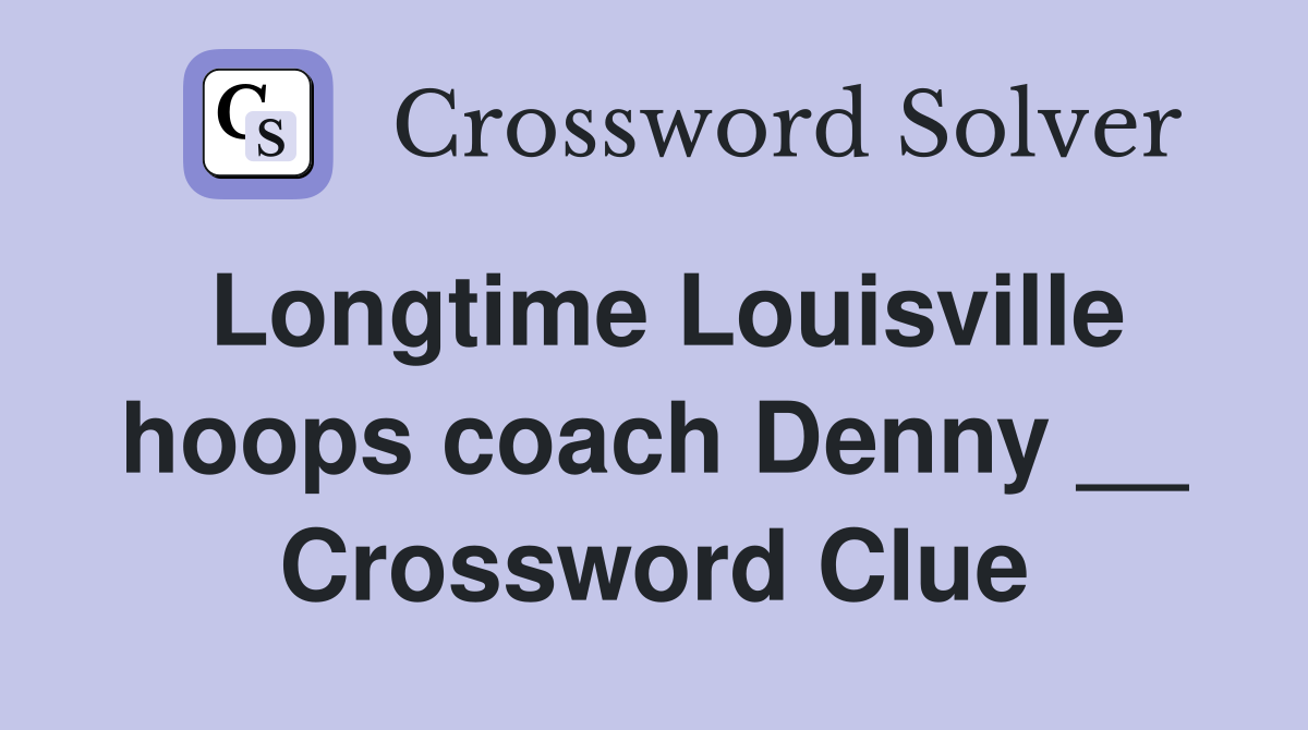 Longtime Louisville hoops coach Denny __ Crossword Clue