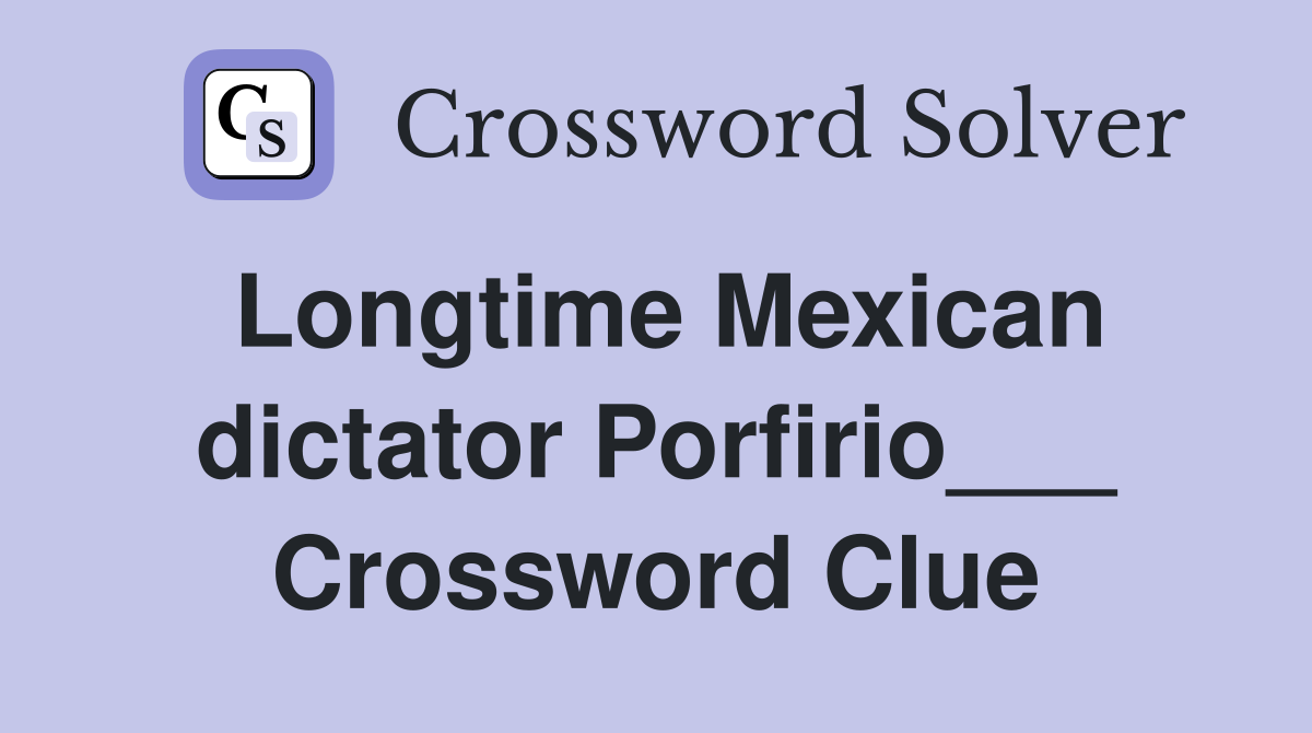 Longtime Mexican dictator Porfirio___ Crossword Clue