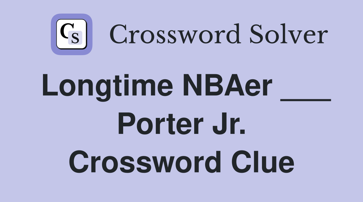 Longtime NBAer ___ Porter Jr. Crossword Clue