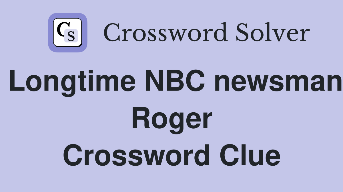 Longtime NBC newsman Roger Crossword Clue