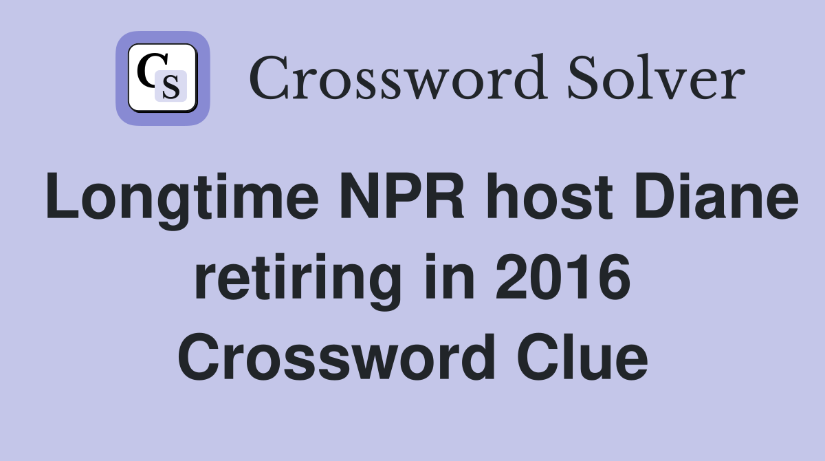 Longtime NPR host Diane retiring in 2016 Crossword Clue