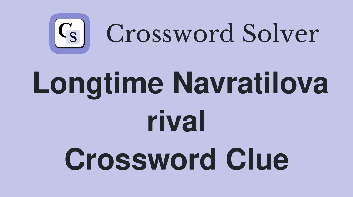 Longtime Navratilova rival Crossword Clue
