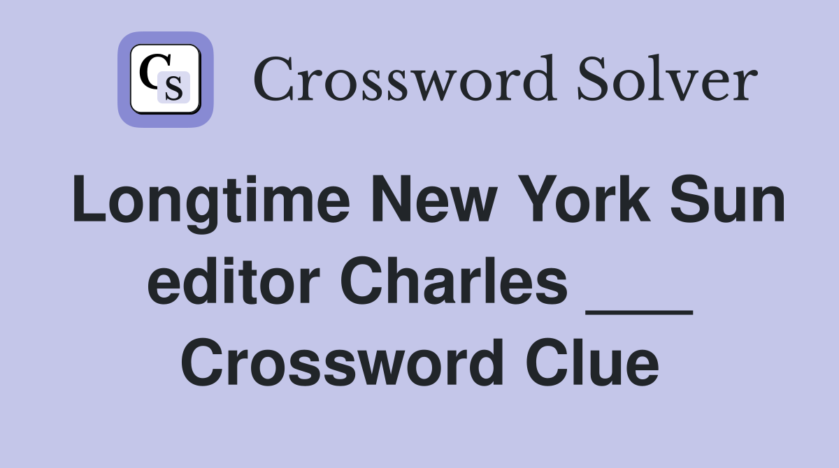 Longtime New York Sun editor Charles ___ Crossword Clue