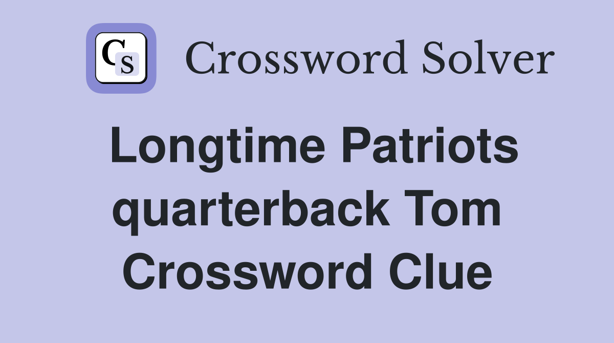 Longtime Patriots quarterback Tom Crossword Clue