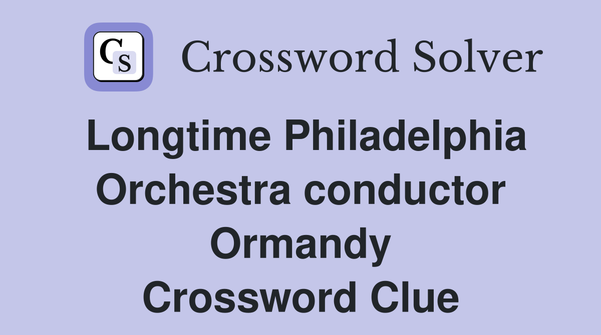 Longtime Philadelphia Orchestra conductor Ormandy Crossword Clue