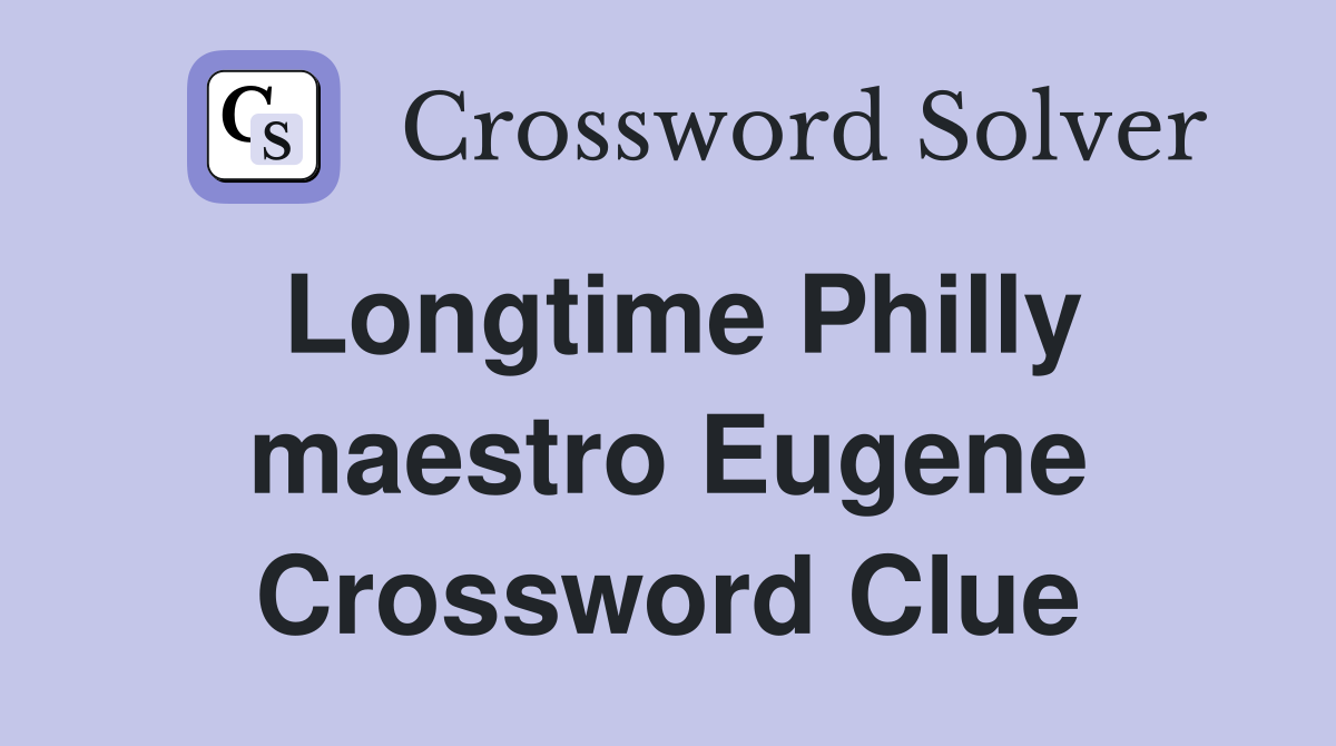 Longtime Philly maestro Eugene Crossword Clue