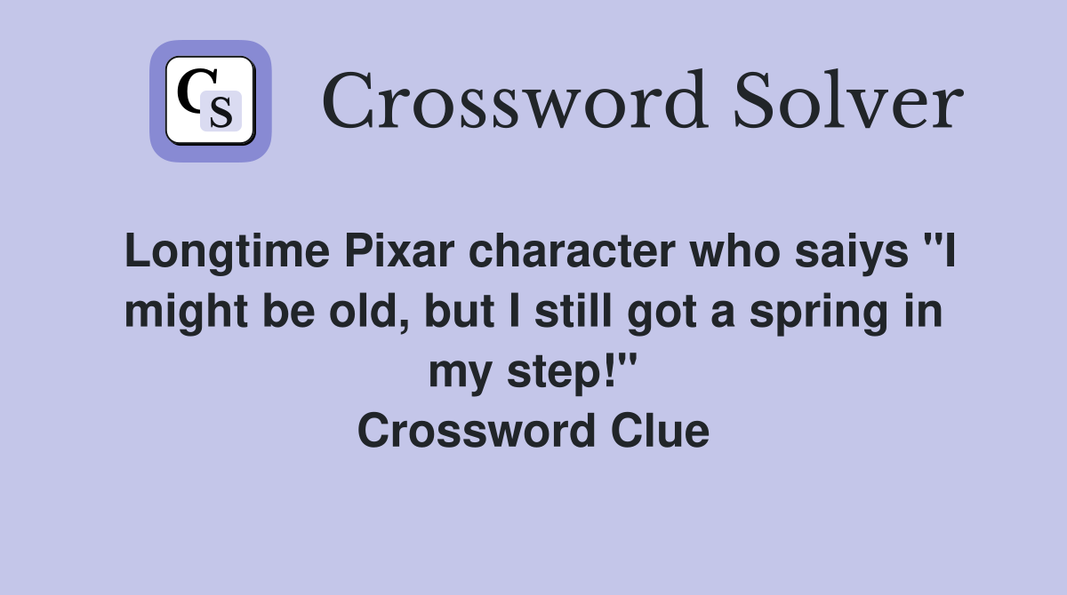 Longtime Pixar character who saiys "I might be old, but I still got a spring in my step!" Crossword Clue