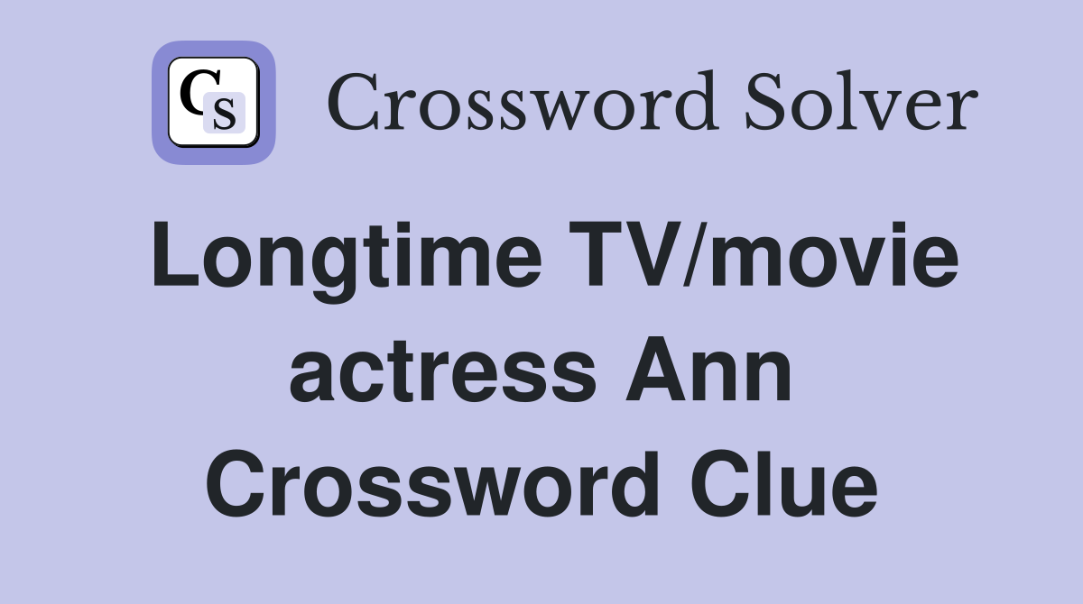 Longtime TV/movie actress Ann Crossword Clue