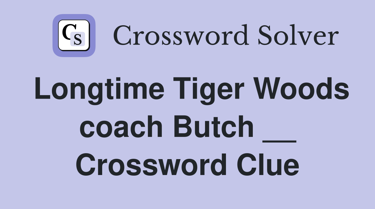 Longtime Tiger Woods coach Butch __ Crossword Clue