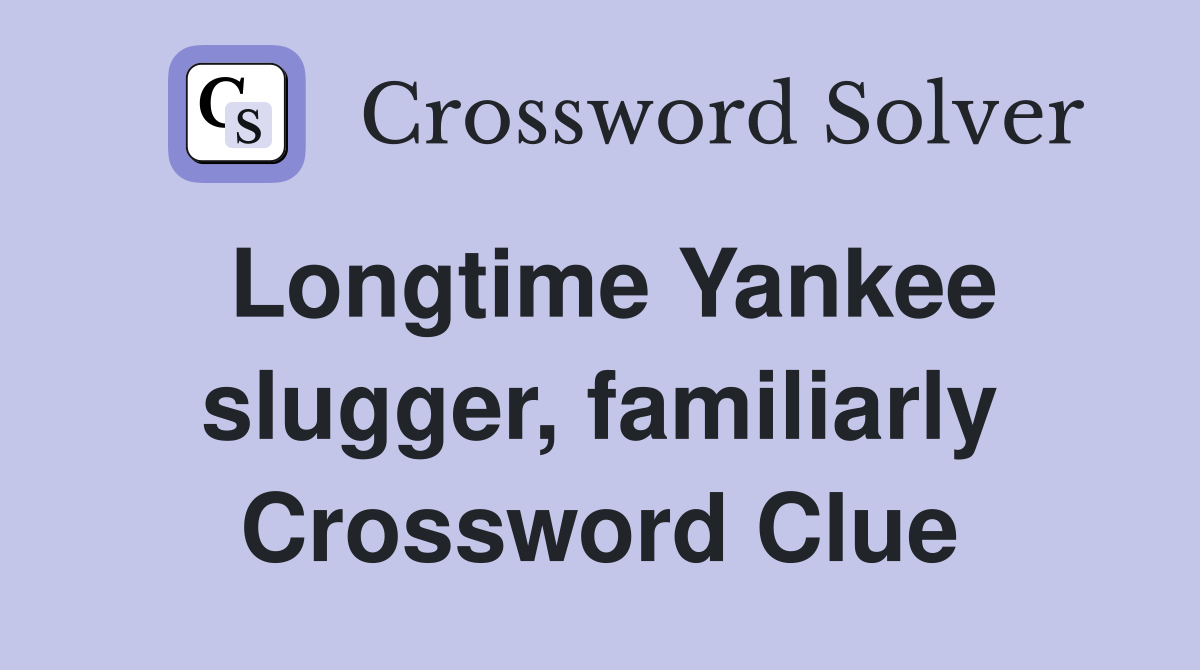 Longtime Yankee slugger, familiarly Crossword Clue