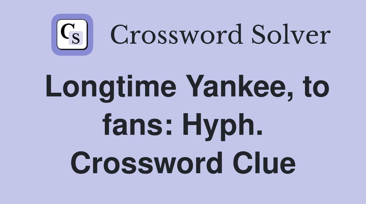 Longtime Yankee, to fans: Hyph. Crossword Clue