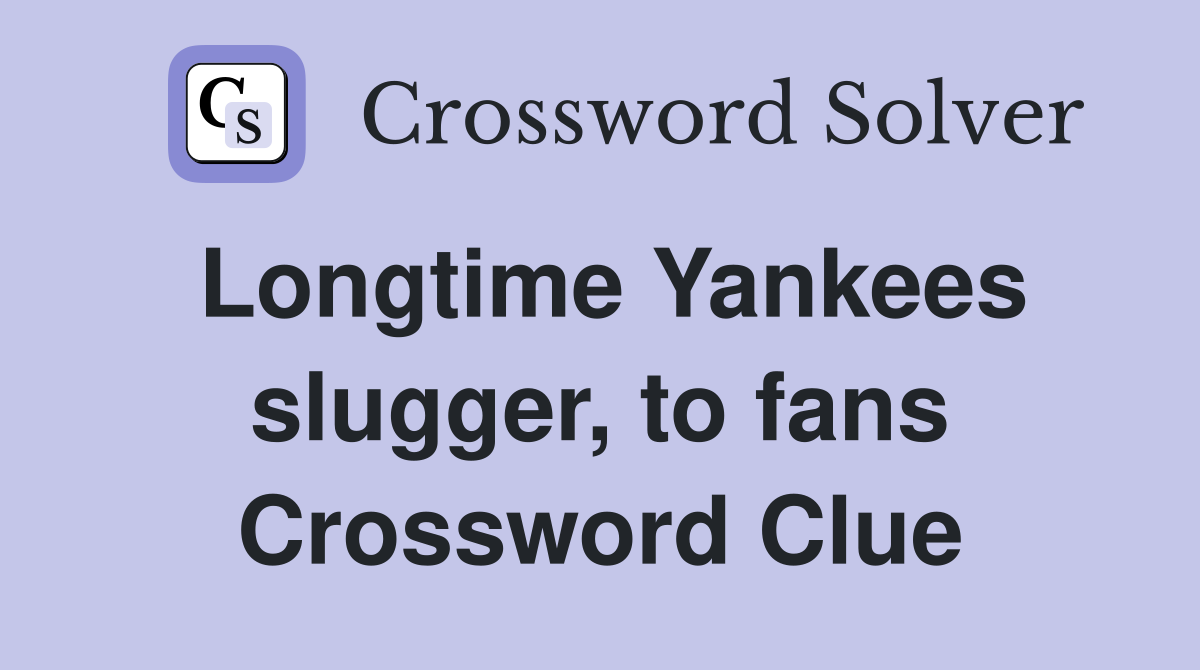 Longtime Yankees slugger, to fans Crossword Clue