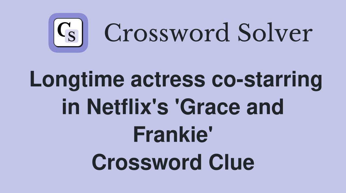 Longtime actress co-starring in Netflix's 'Grace and Frankie' Crossword Clue