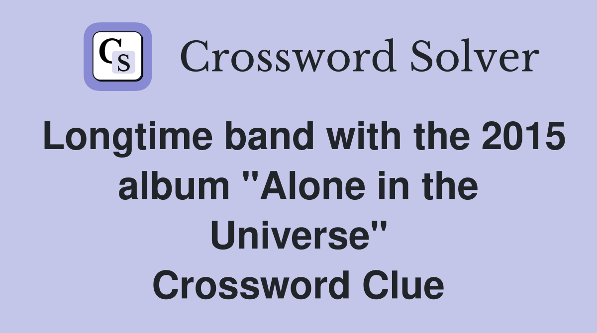 Longtime band with the 2015 album "Alone in the Universe" Crossword Clue