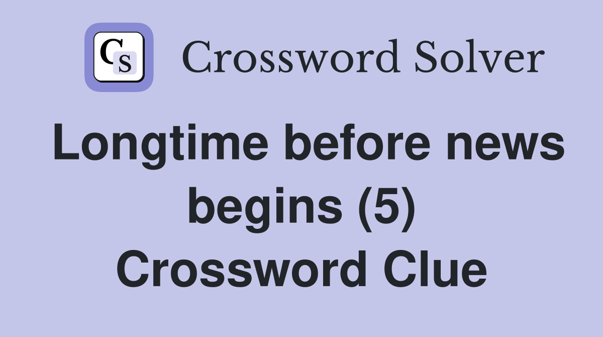 Longtime before news begins (5) Crossword Clue