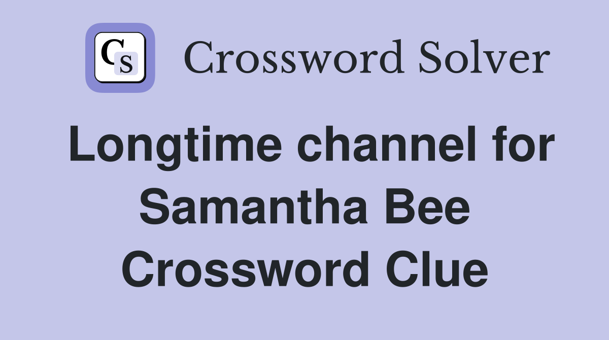 Longtime channel for Samantha Bee Crossword Clue