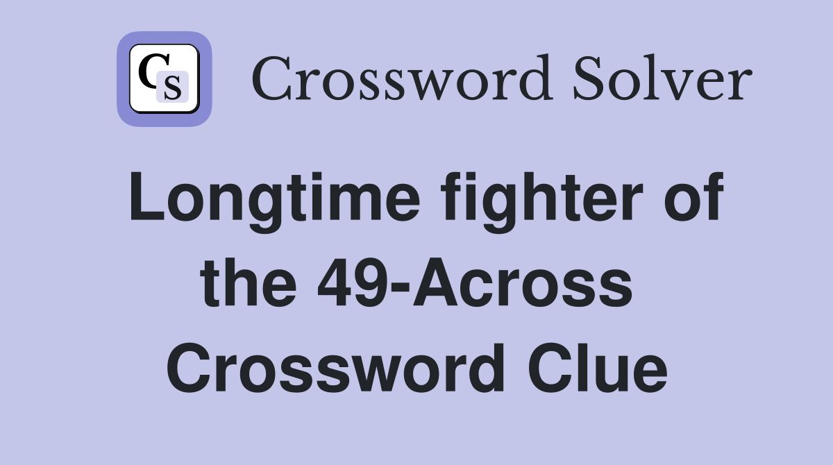 Longtime fighter of the 49-Across Crossword Clue