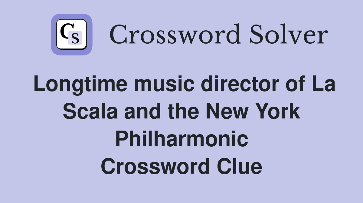 Longtime music director of La Scala and the New York Philharmonic Crossword Clue