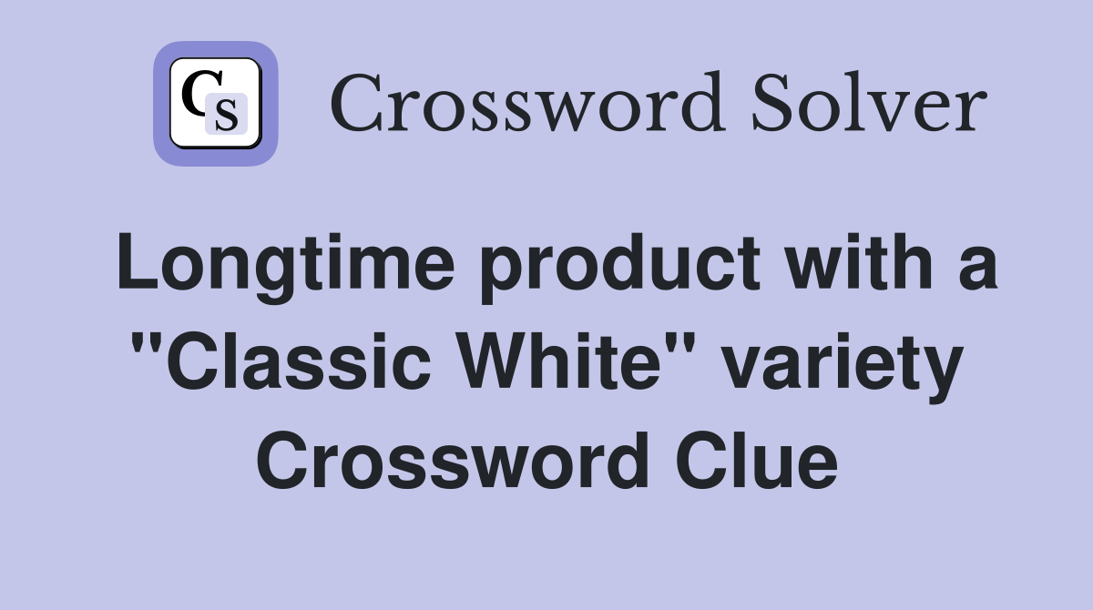 Longtime product with a "Classic White" variety Crossword Clue