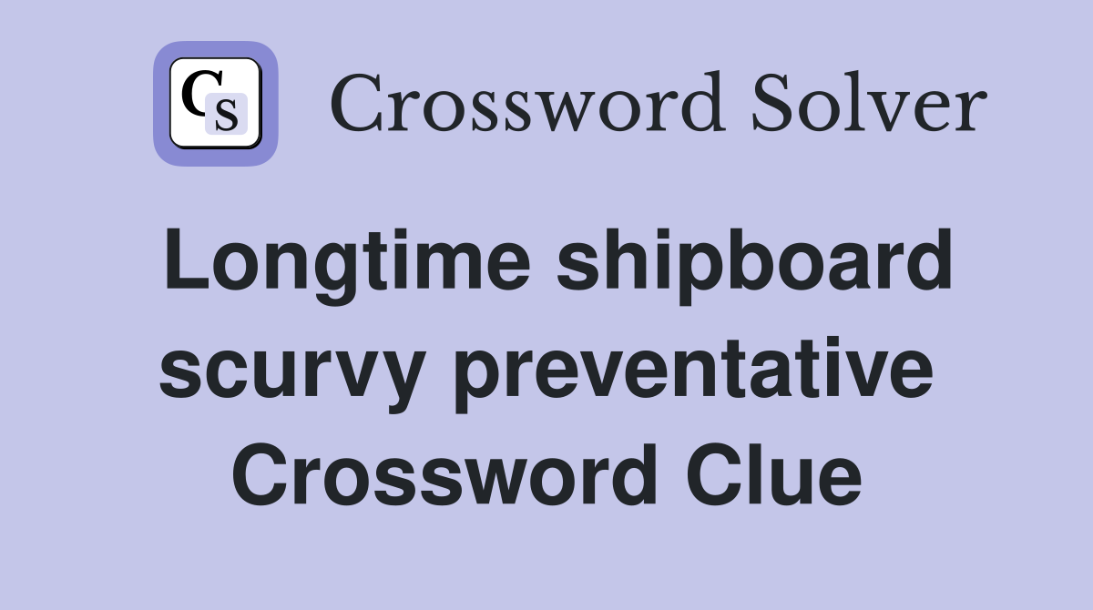Longtime shipboard scurvy preventative Crossword Clue