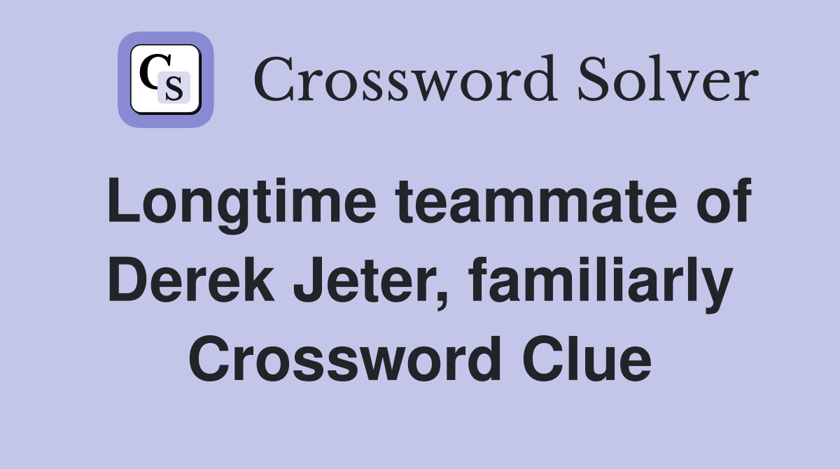 Longtime teammate of Derek Jeter, familiarly Crossword Clue