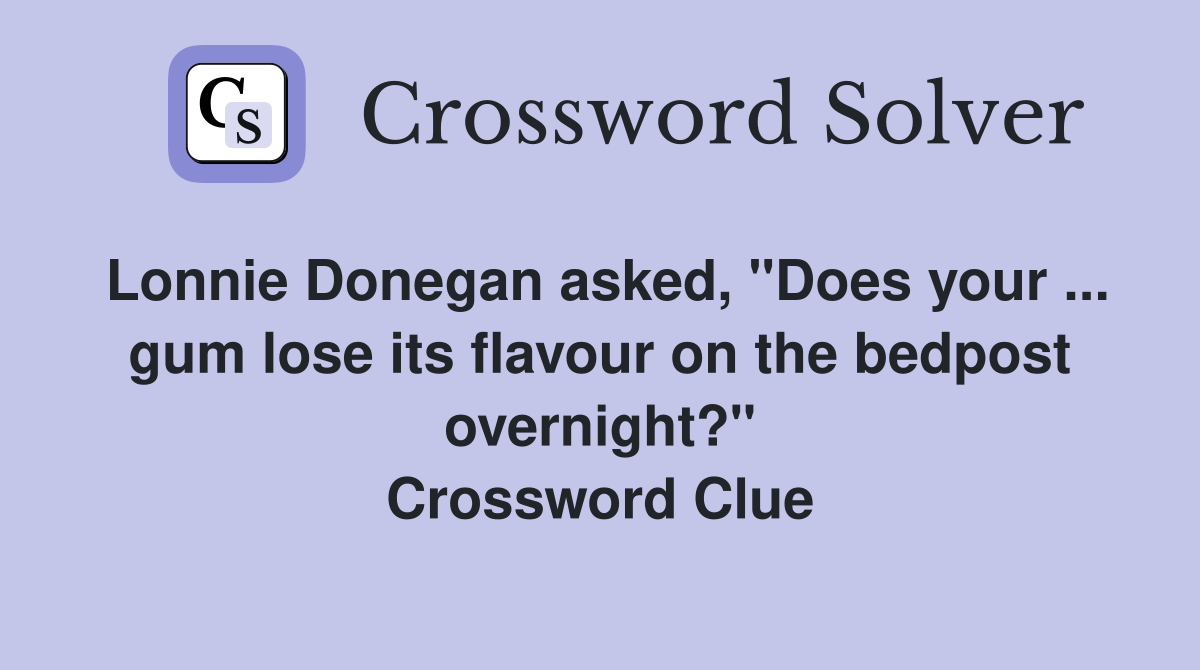 Lonnie Donegan asked, "Does your ... gum lose its flavour on the bedpost overnight?" Crossword Clue