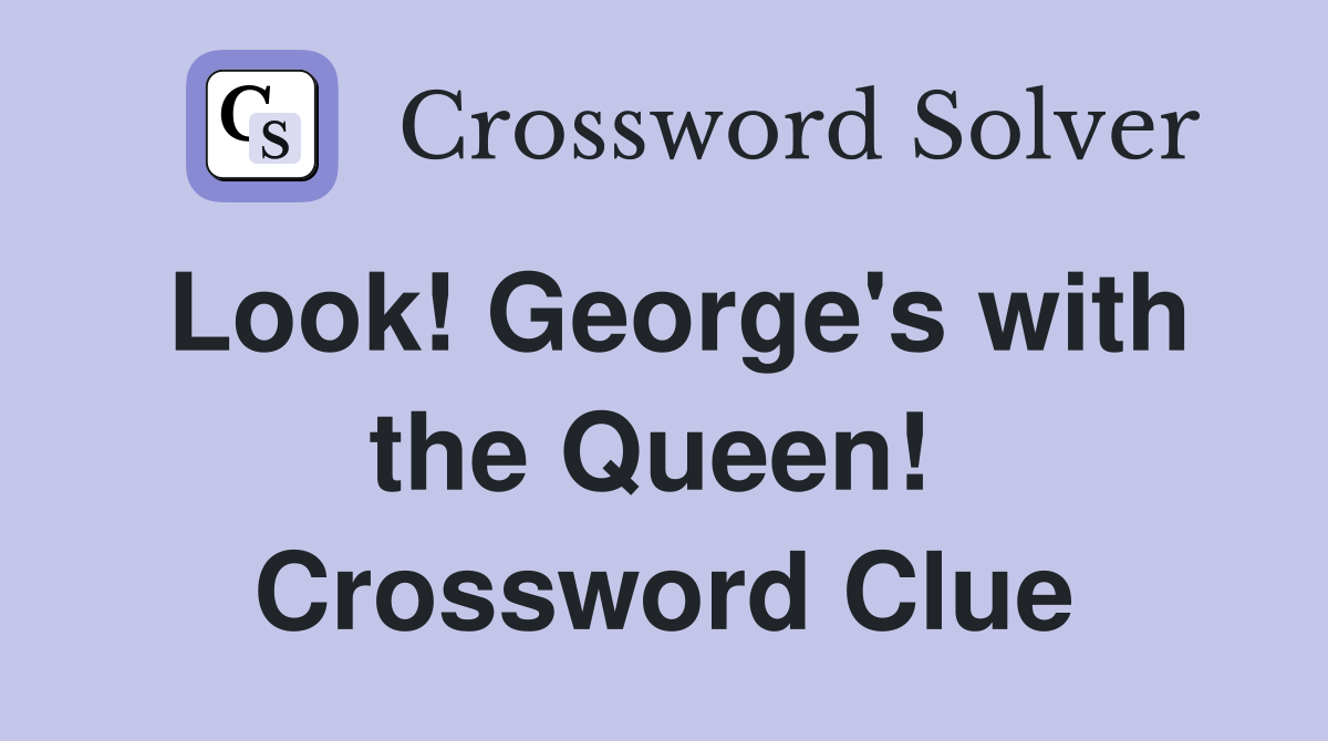 Look! George's with the Queen!  Crossword Clue