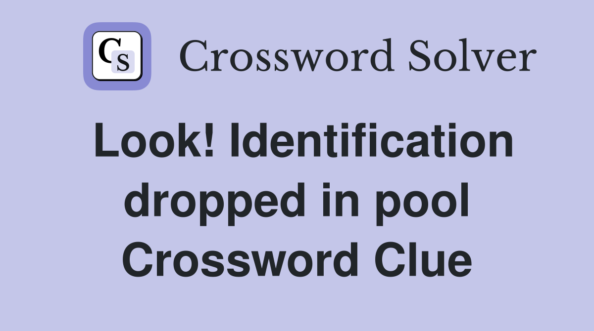 Look! Identification dropped in pool Crossword Clue
