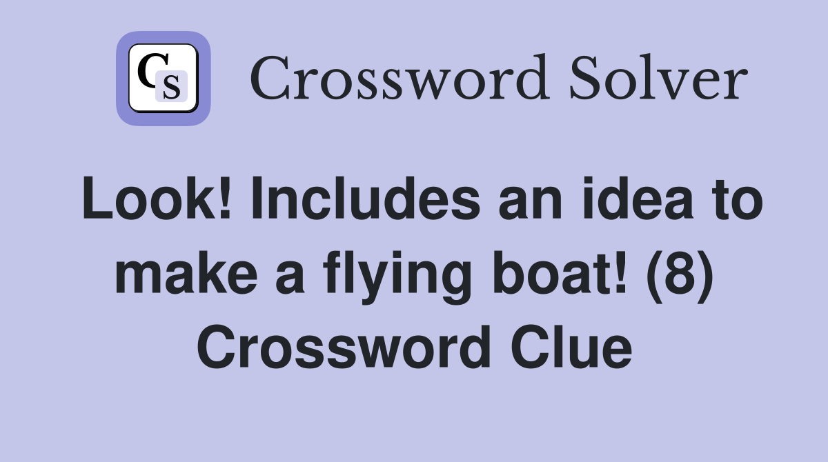 Look! Includes an idea to make a flying boat! (8) Crossword Clue