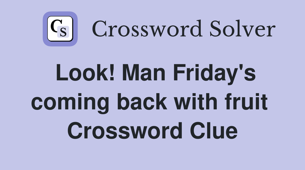 Look! Man Friday's coming back with fruit  Crossword Clue