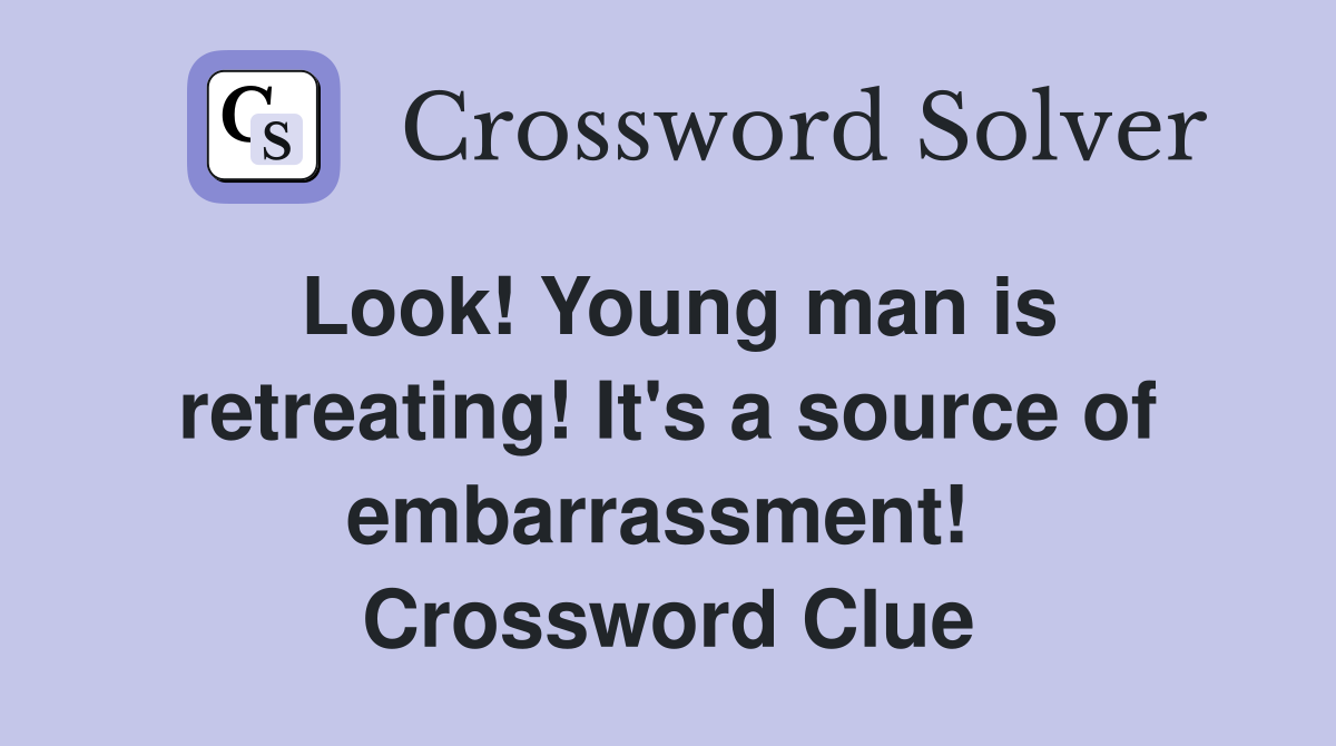 Look! Young man is retreating! It's a source of embarrassment!  Crossword Clue