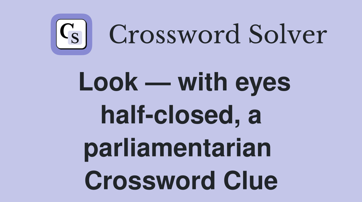 Look — with eyes half-closed, a parliamentarian  Crossword Clue