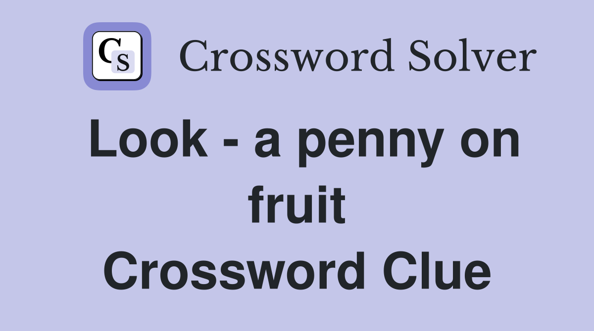 Look - a penny on fruit Crossword Clue