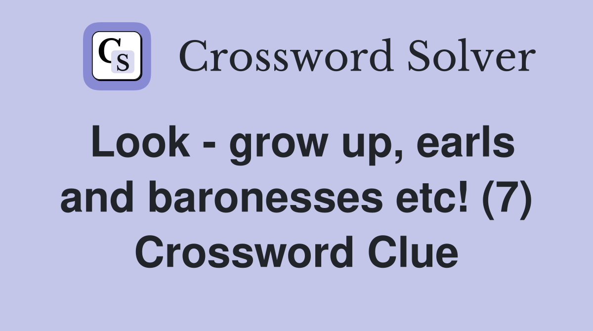 Look - grow up, earls and baronesses etc! (7) Crossword Clue